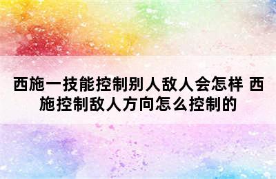 西施一技能控制别人敌人会怎样 西施控制敌人方向怎么控制的